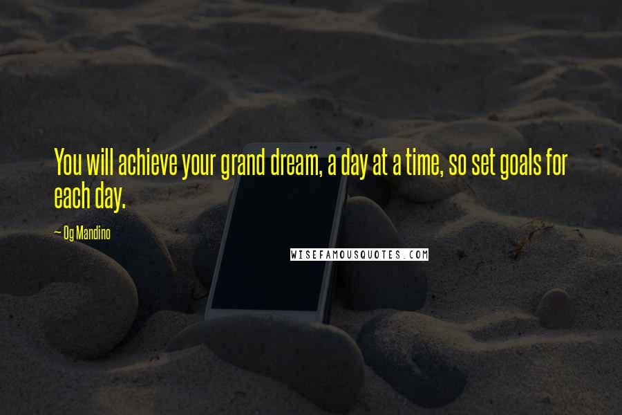 Og Mandino Quotes: You will achieve your grand dream, a day at a time, so set goals for each day.