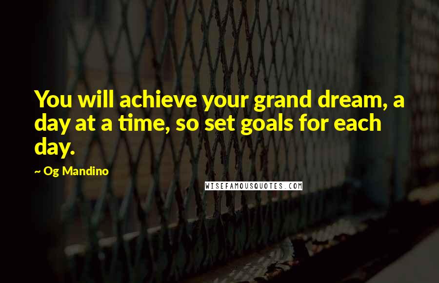 Og Mandino Quotes: You will achieve your grand dream, a day at a time, so set goals for each day.