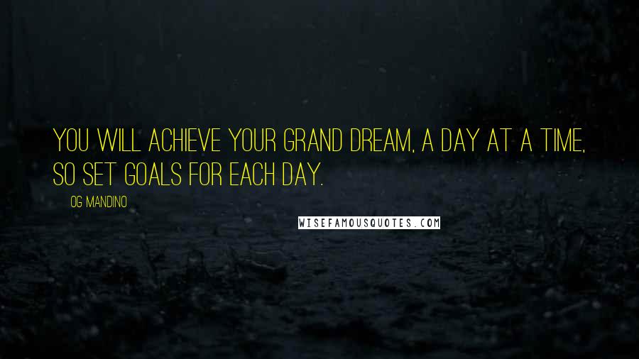 Og Mandino Quotes: You will achieve your grand dream, a day at a time, so set goals for each day.