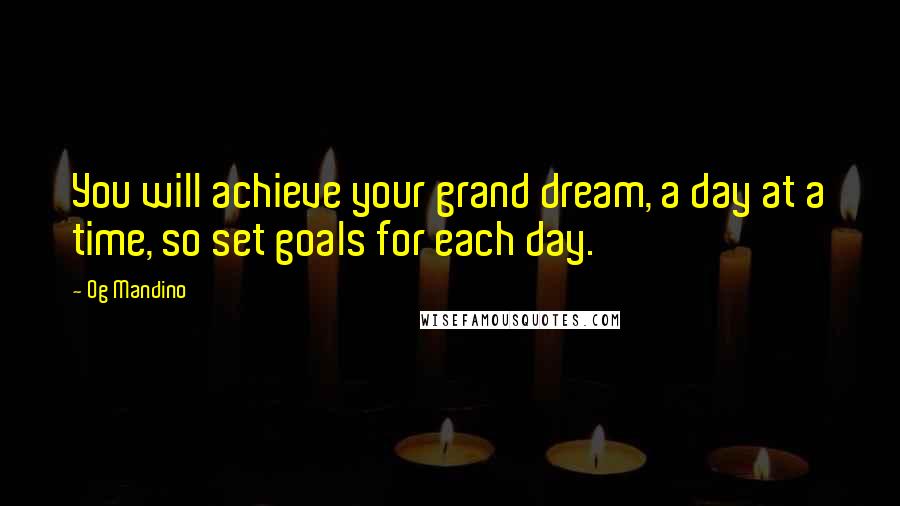 Og Mandino Quotes: You will achieve your grand dream, a day at a time, so set goals for each day.