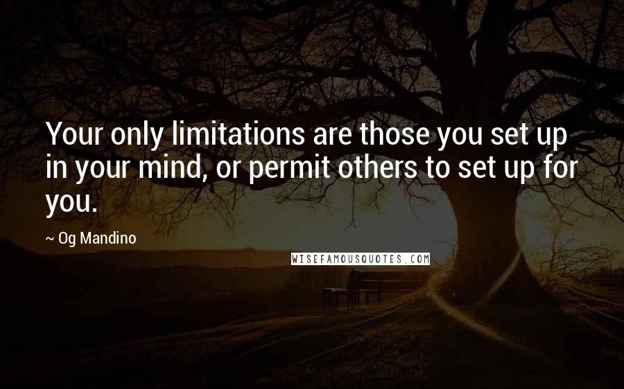 Og Mandino Quotes: Your only limitations are those you set up in your mind, or permit others to set up for you.