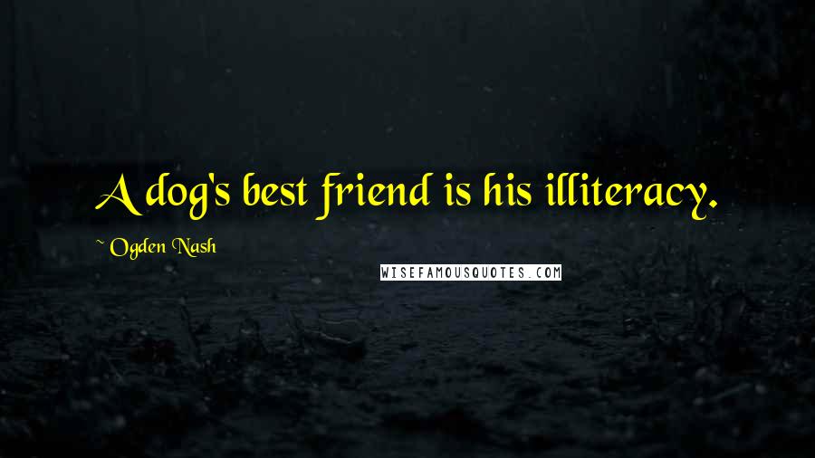 Ogden Nash Quotes: A dog's best friend is his illiteracy.