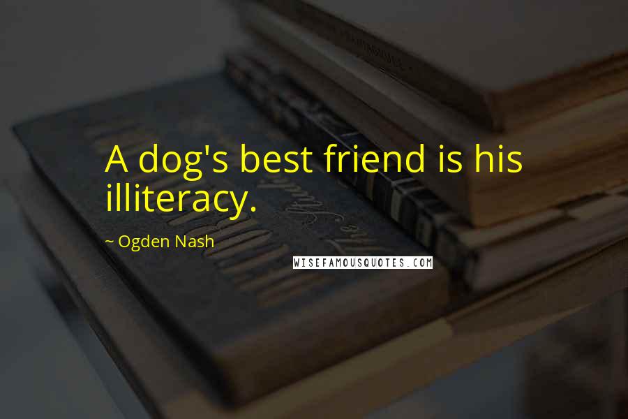 Ogden Nash Quotes: A dog's best friend is his illiteracy.