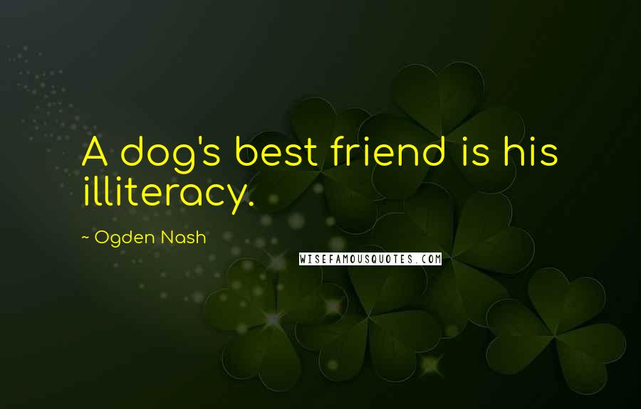 Ogden Nash Quotes: A dog's best friend is his illiteracy.