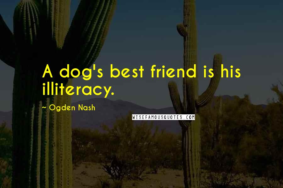 Ogden Nash Quotes: A dog's best friend is his illiteracy.