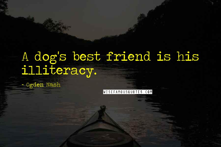 Ogden Nash Quotes: A dog's best friend is his illiteracy.