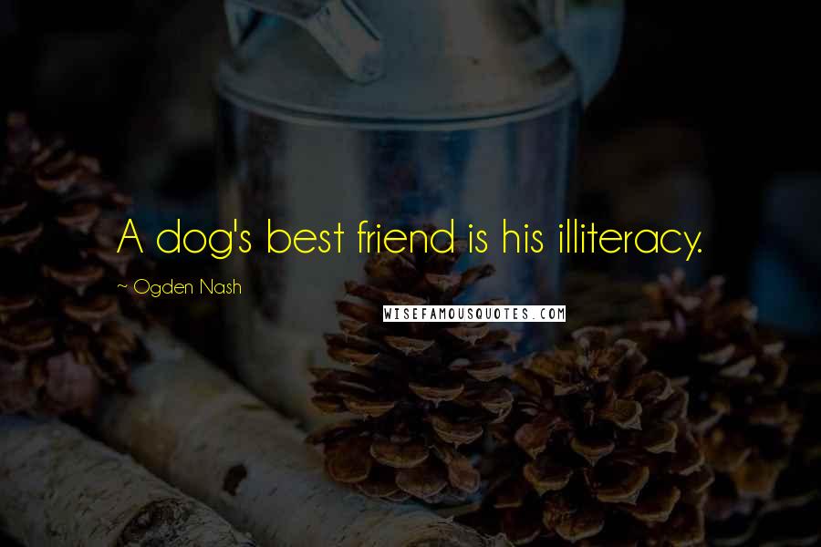 Ogden Nash Quotes: A dog's best friend is his illiteracy.