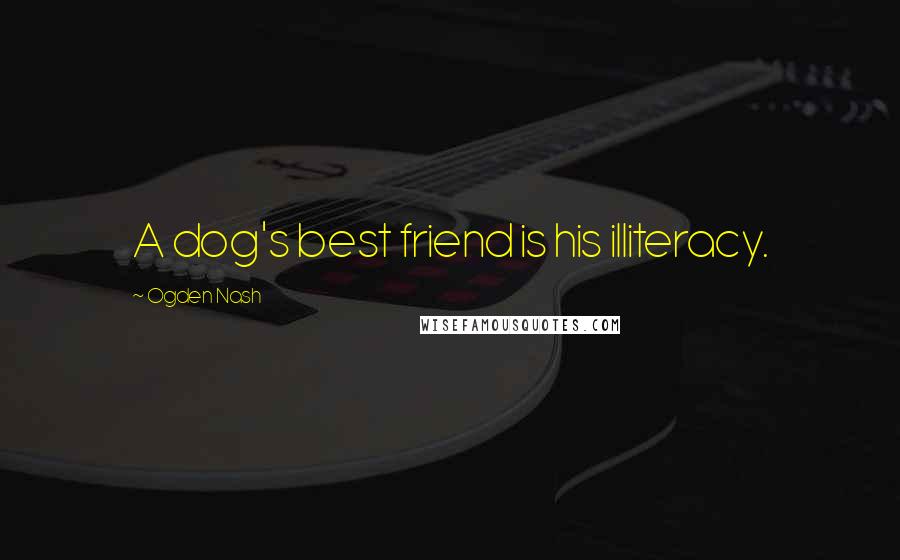 Ogden Nash Quotes: A dog's best friend is his illiteracy.