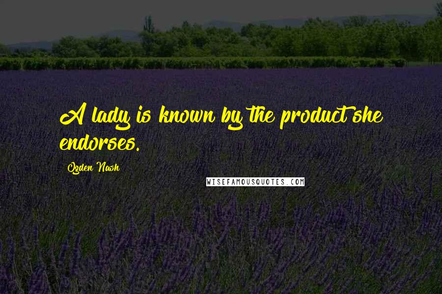 Ogden Nash Quotes: A lady is known by the product she endorses.