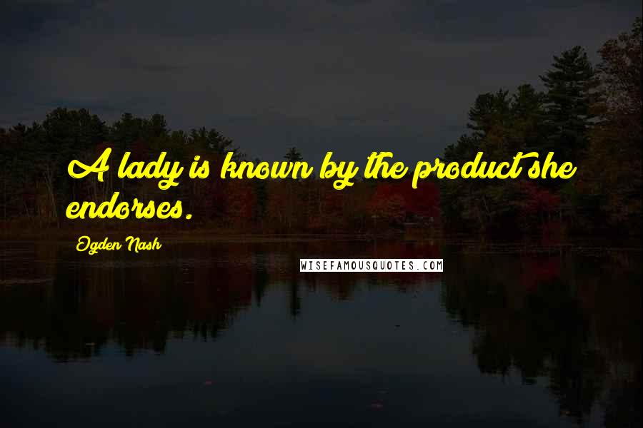 Ogden Nash Quotes: A lady is known by the product she endorses.