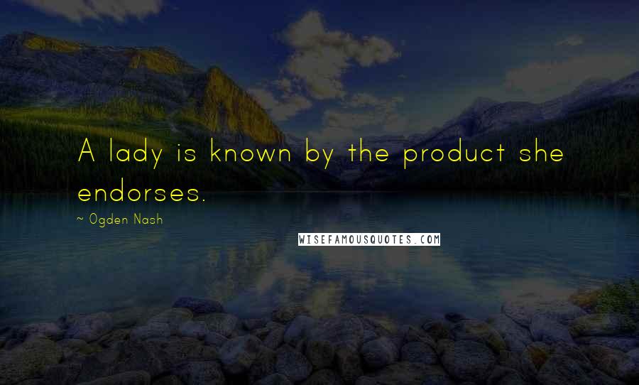 Ogden Nash Quotes: A lady is known by the product she endorses.