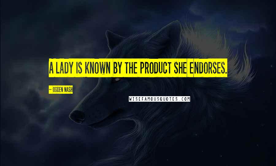 Ogden Nash Quotes: A lady is known by the product she endorses.