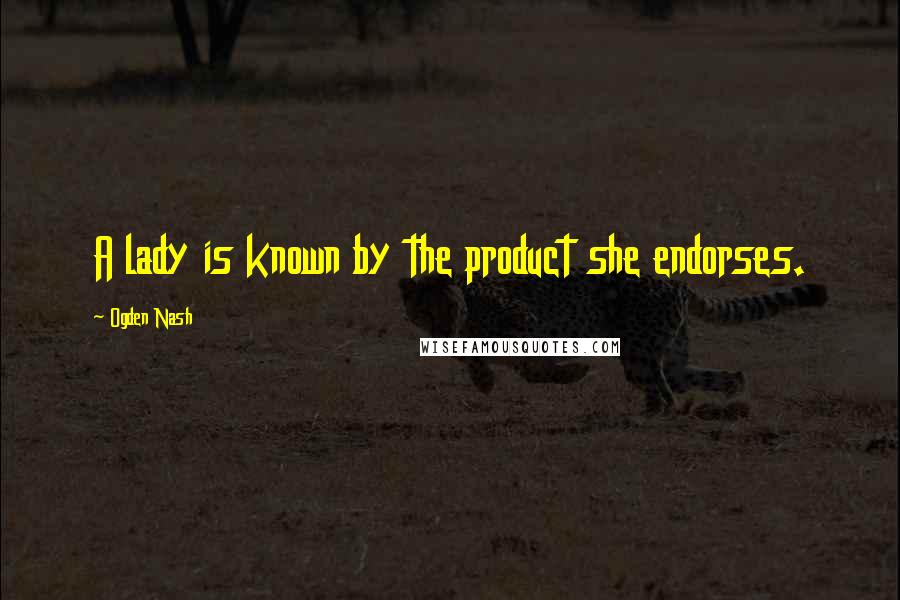 Ogden Nash Quotes: A lady is known by the product she endorses.