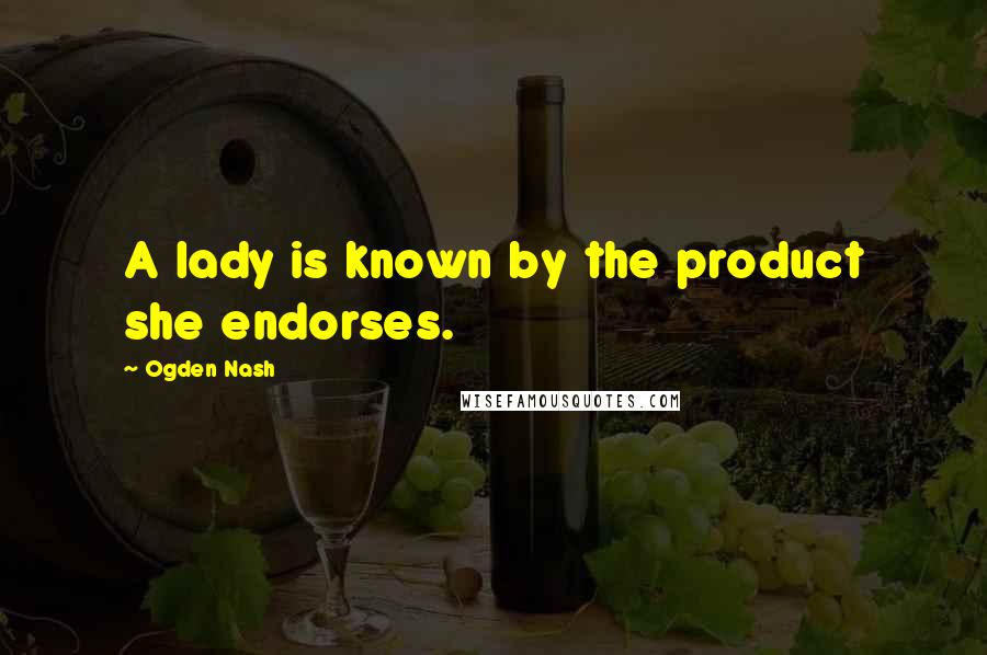 Ogden Nash Quotes: A lady is known by the product she endorses.