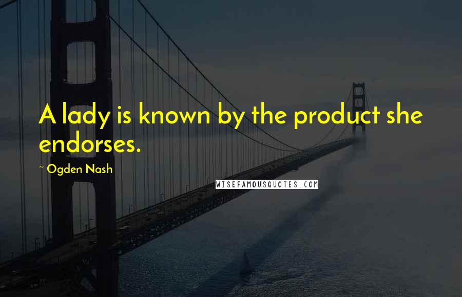 Ogden Nash Quotes: A lady is known by the product she endorses.