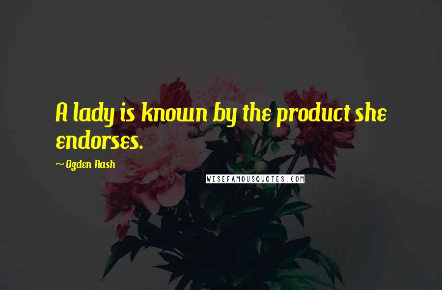 Ogden Nash Quotes: A lady is known by the product she endorses.