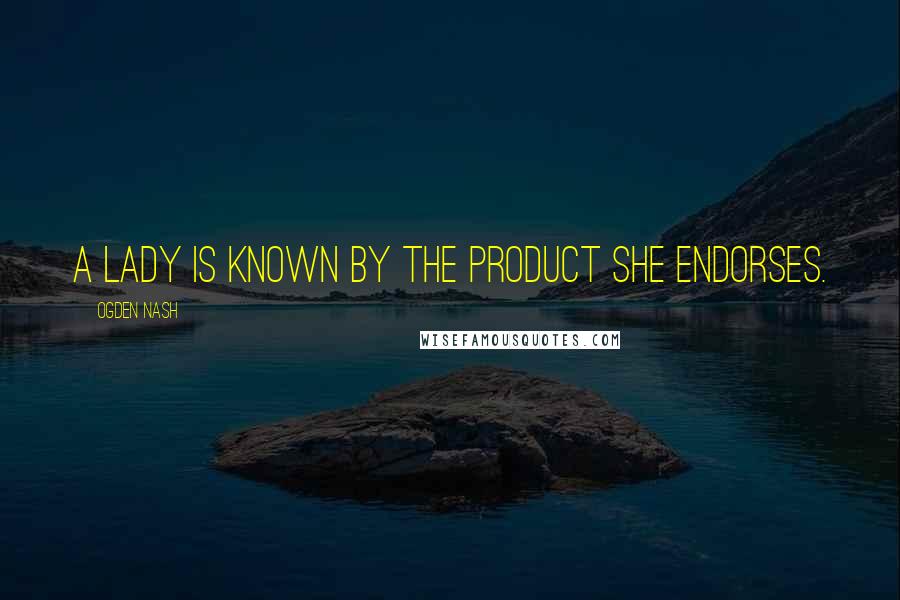 Ogden Nash Quotes: A lady is known by the product she endorses.