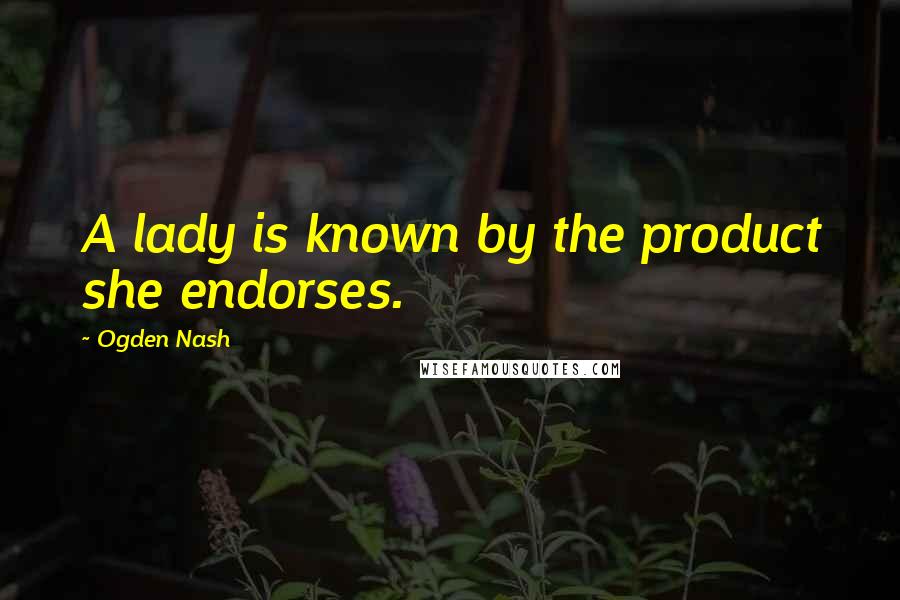 Ogden Nash Quotes: A lady is known by the product she endorses.