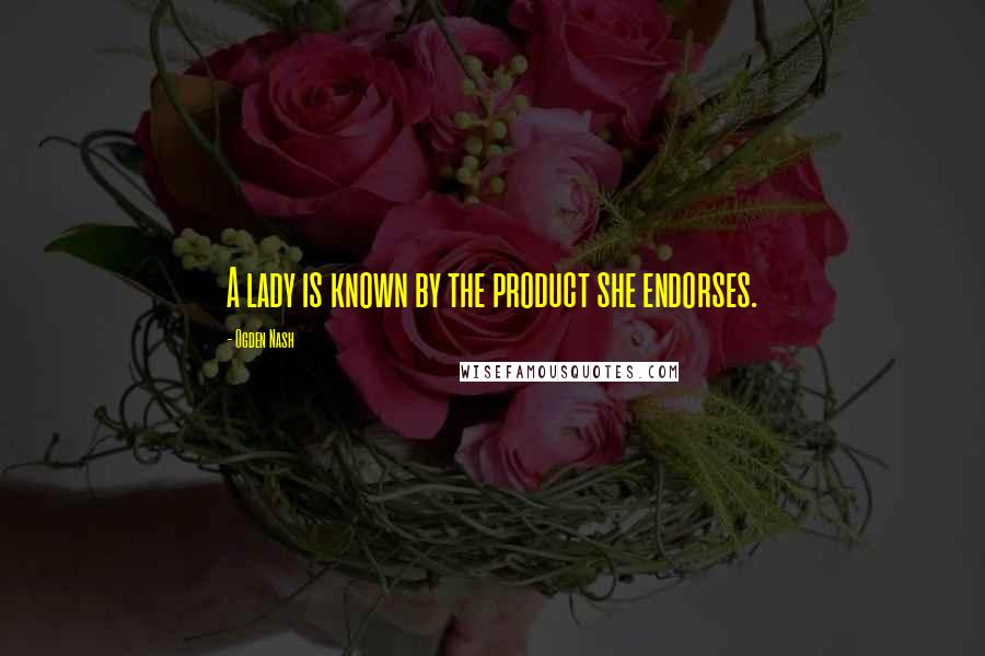 Ogden Nash Quotes: A lady is known by the product she endorses.