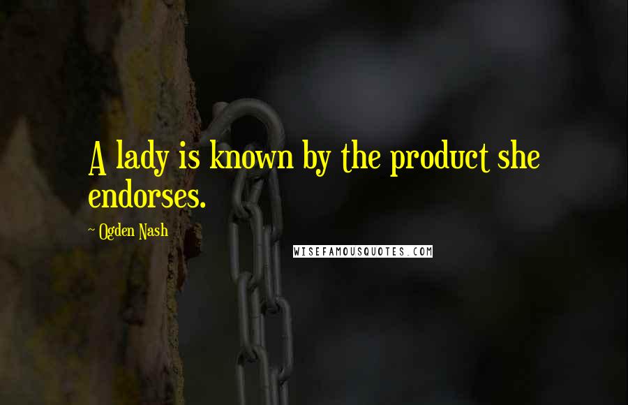 Ogden Nash Quotes: A lady is known by the product she endorses.