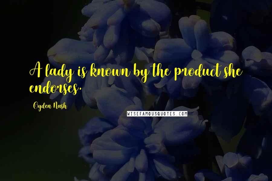 Ogden Nash Quotes: A lady is known by the product she endorses.