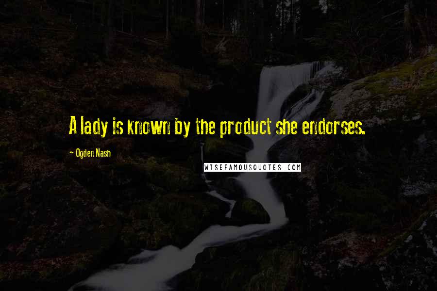 Ogden Nash Quotes: A lady is known by the product she endorses.