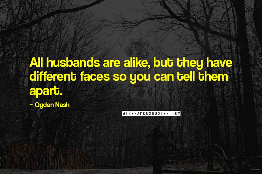 Ogden Nash Quotes: All husbands are alike, but they have different faces so you can tell them apart.