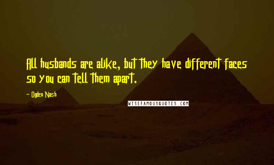 Ogden Nash Quotes: All husbands are alike, but they have different faces so you can tell them apart.