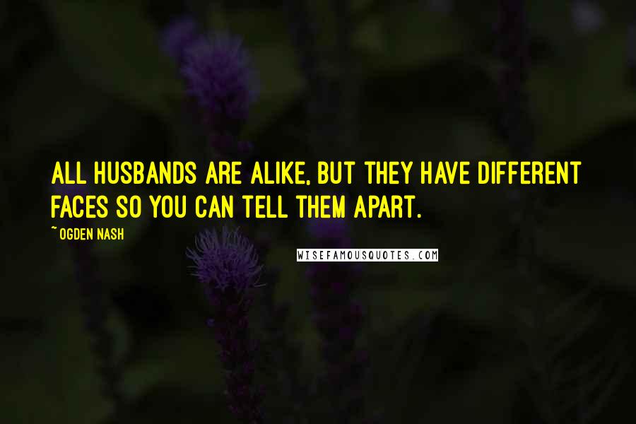 Ogden Nash Quotes: All husbands are alike, but they have different faces so you can tell them apart.