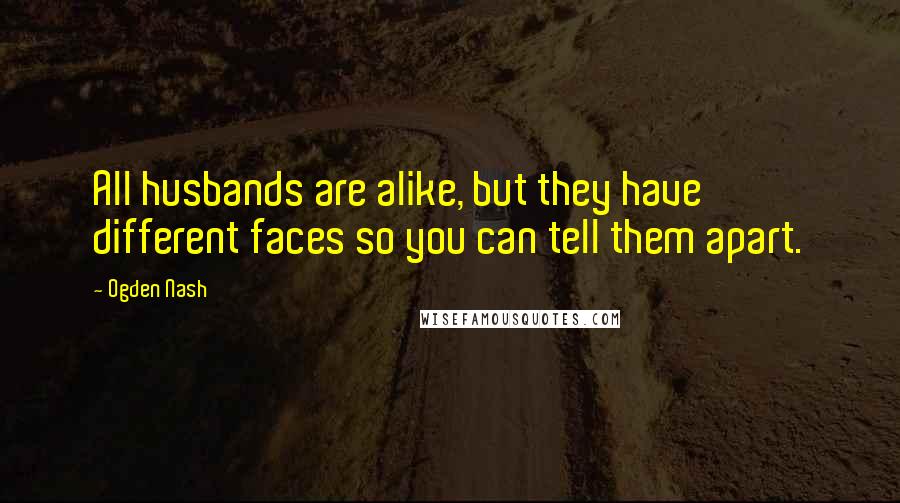 Ogden Nash Quotes: All husbands are alike, but they have different faces so you can tell them apart.