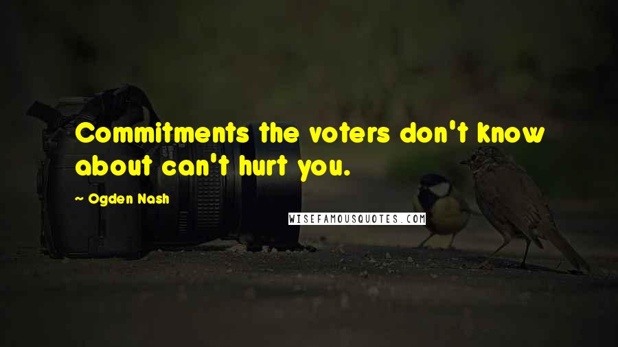 Ogden Nash Quotes: Commitments the voters don't know about can't hurt you.