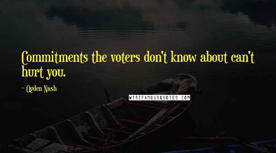 Ogden Nash Quotes: Commitments the voters don't know about can't hurt you.