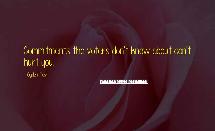 Ogden Nash Quotes: Commitments the voters don't know about can't hurt you.