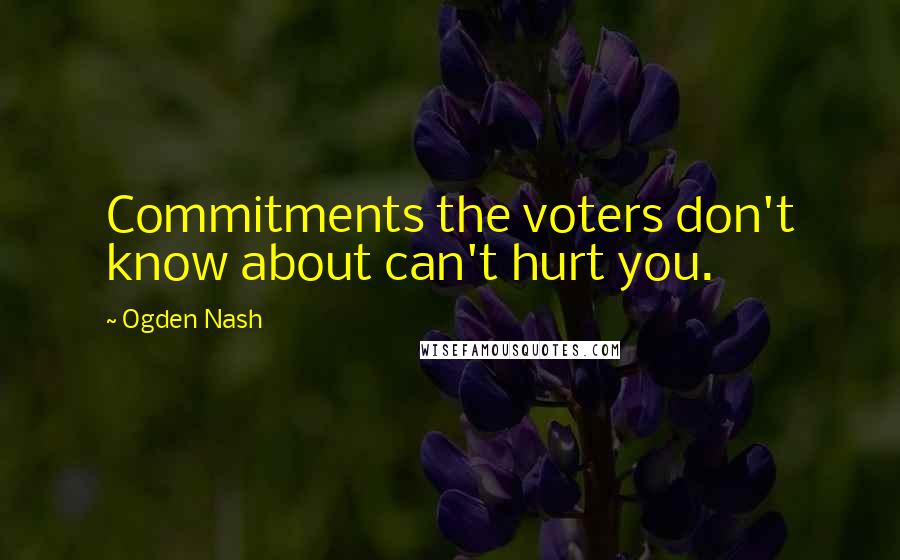 Ogden Nash Quotes: Commitments the voters don't know about can't hurt you.