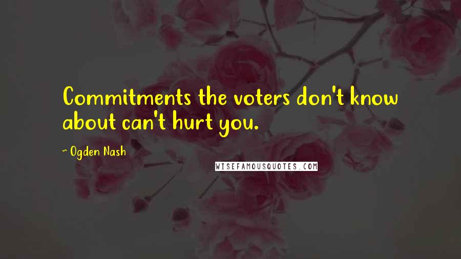 Ogden Nash Quotes: Commitments the voters don't know about can't hurt you.