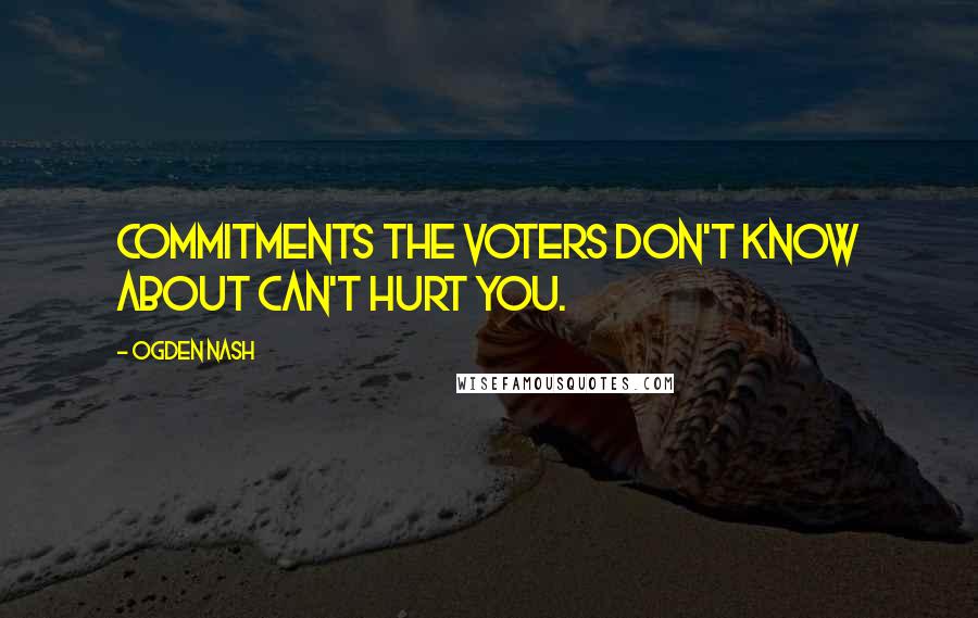 Ogden Nash Quotes: Commitments the voters don't know about can't hurt you.