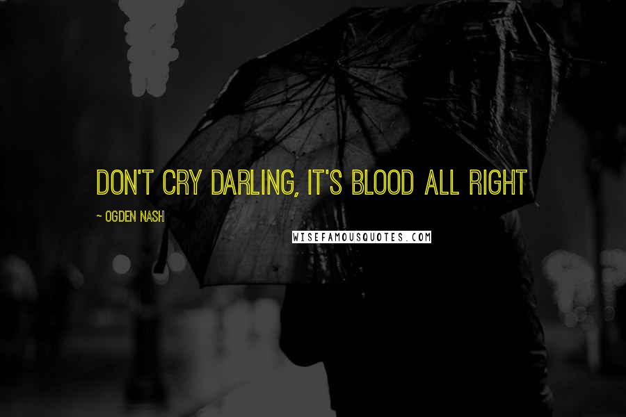 Ogden Nash Quotes: Don't Cry Darling, It's Blood All Right