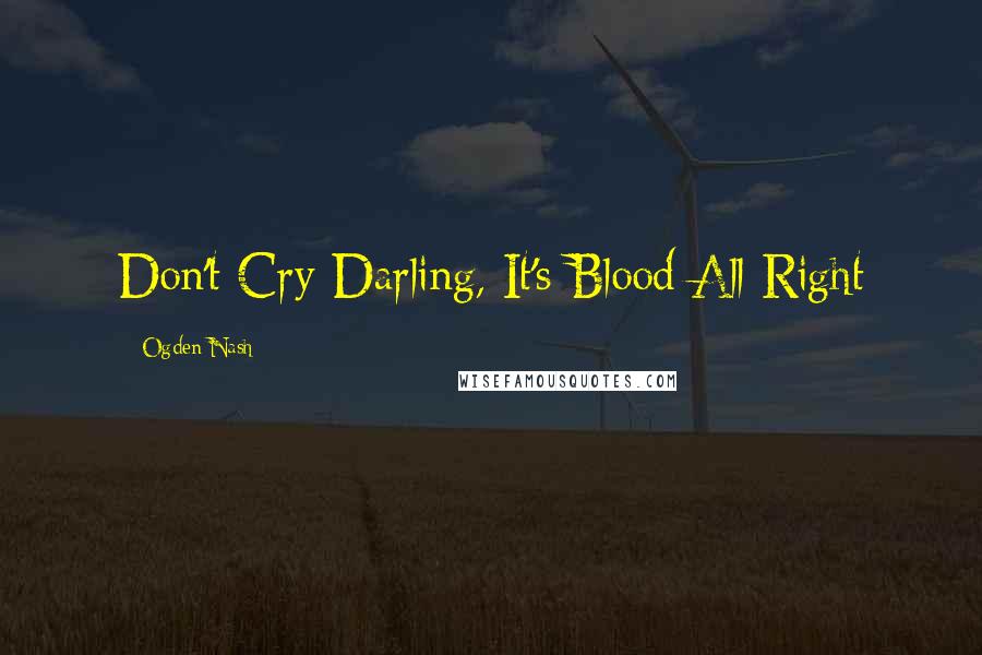 Ogden Nash Quotes: Don't Cry Darling, It's Blood All Right