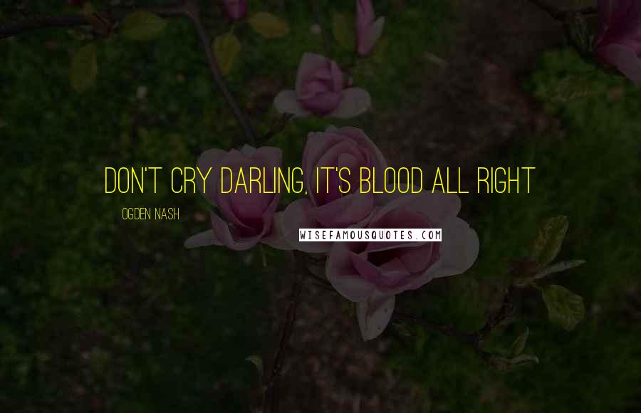 Ogden Nash Quotes: Don't Cry Darling, It's Blood All Right