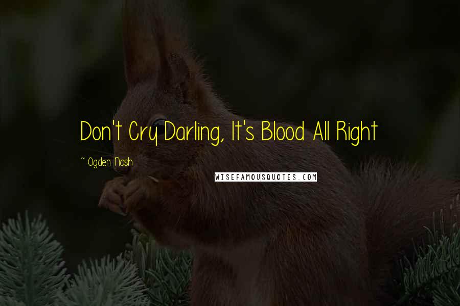 Ogden Nash Quotes: Don't Cry Darling, It's Blood All Right