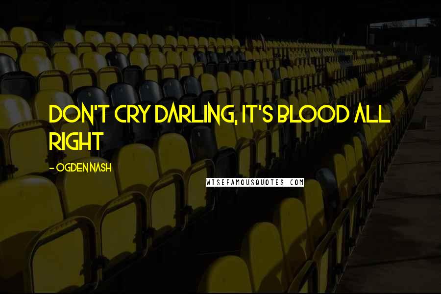 Ogden Nash Quotes: Don't Cry Darling, It's Blood All Right