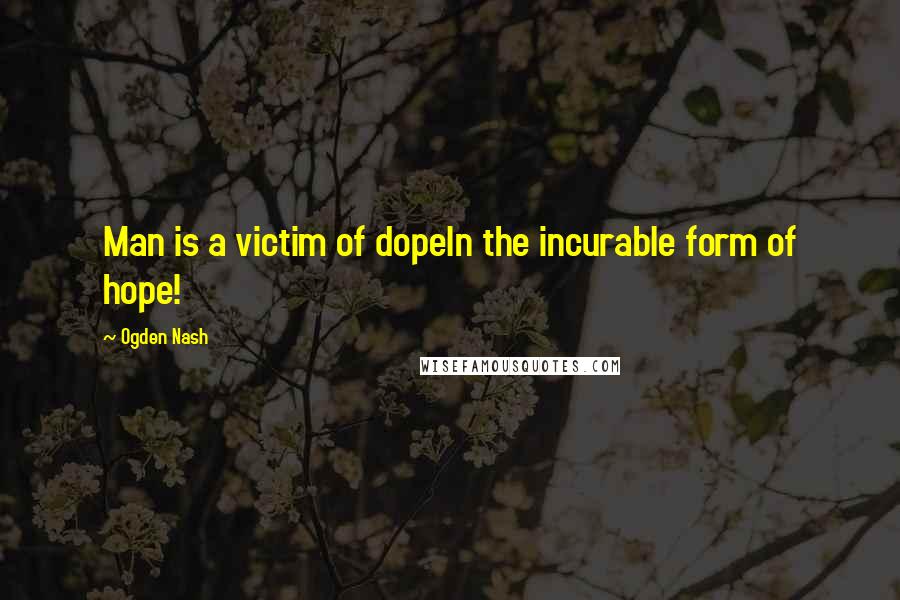 Ogden Nash Quotes: Man is a victim of dopeIn the incurable form of hope!