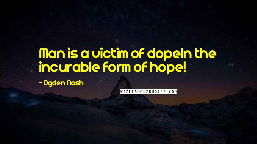 Ogden Nash Quotes: Man is a victim of dopeIn the incurable form of hope!