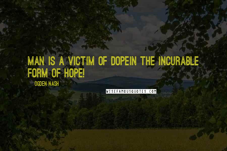 Ogden Nash Quotes: Man is a victim of dopeIn the incurable form of hope!