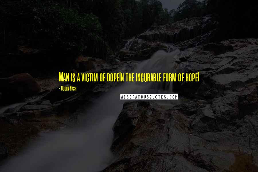 Ogden Nash Quotes: Man is a victim of dopeIn the incurable form of hope!