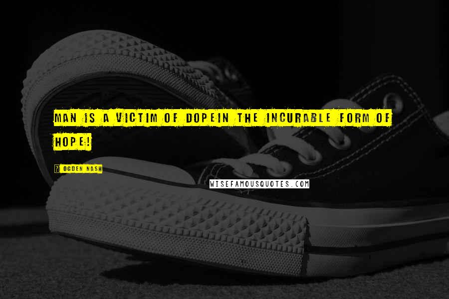 Ogden Nash Quotes: Man is a victim of dopeIn the incurable form of hope!
