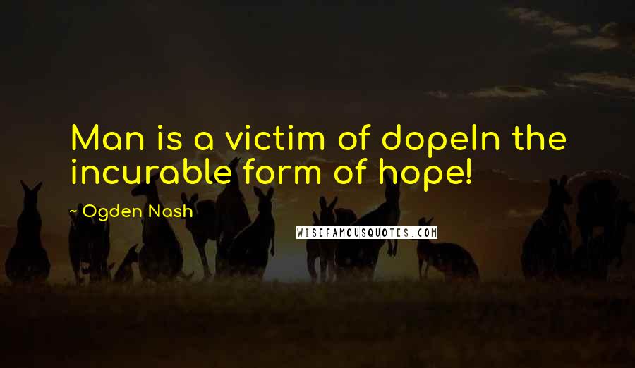 Ogden Nash Quotes: Man is a victim of dopeIn the incurable form of hope!