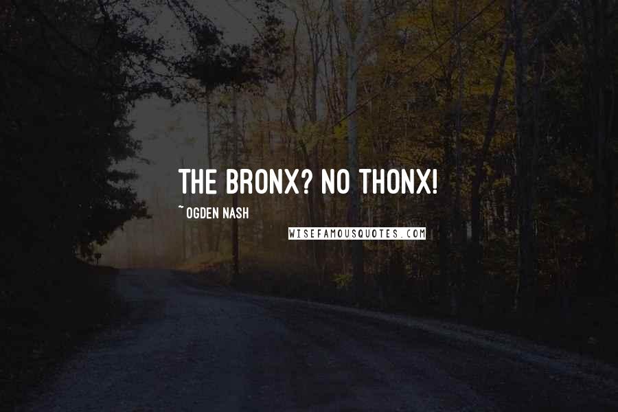 Ogden Nash Quotes: The Bronx? No Thonx!