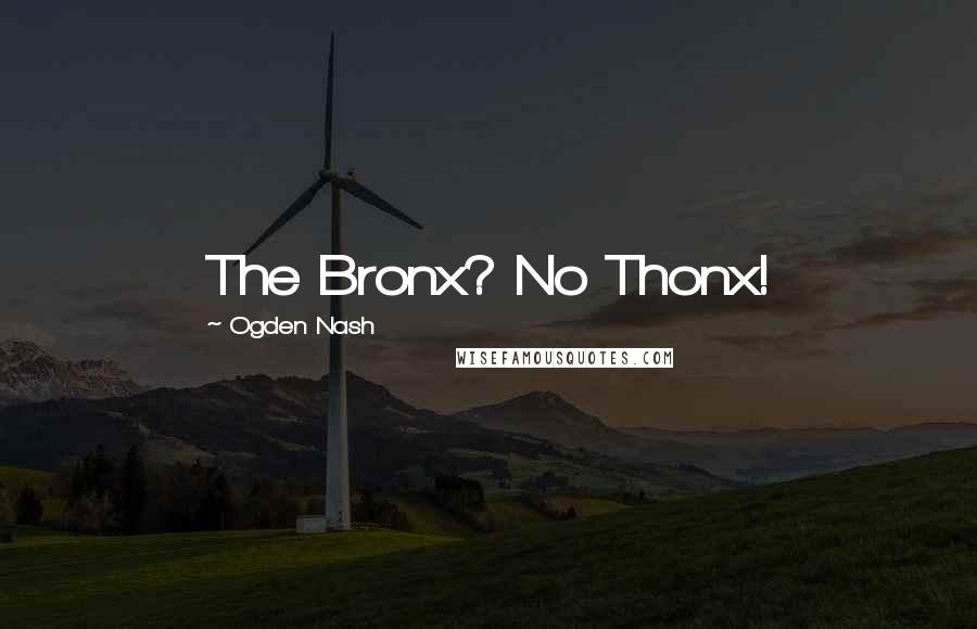 Ogden Nash Quotes: The Bronx? No Thonx!