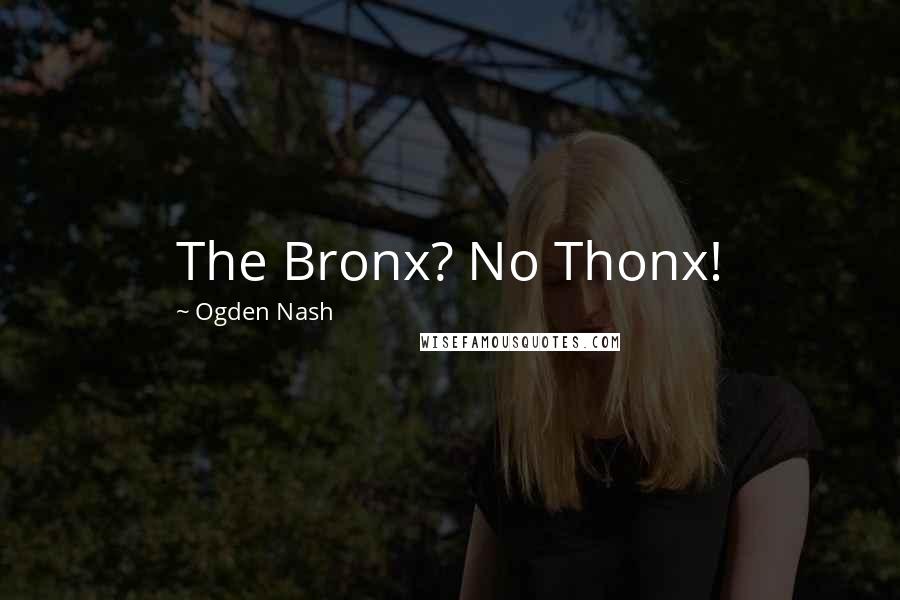 Ogden Nash Quotes: The Bronx? No Thonx!